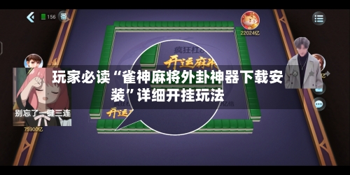 玩家必读“雀神麻将外卦神器下载安装”详细开挂玩法-第2张图片