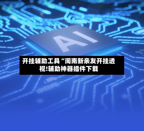 开挂辅助工具“闽南新亲友开挂透视!辅助神器插件下载-第1张图片