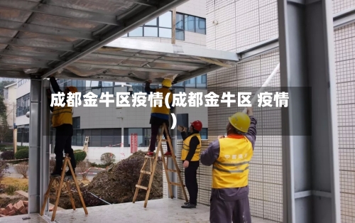 成都金牛区疫情(成都金牛区 疫情)-第1张图片