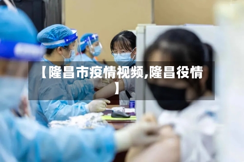 【隆昌市疫情视频,隆昌役情】-第1张图片