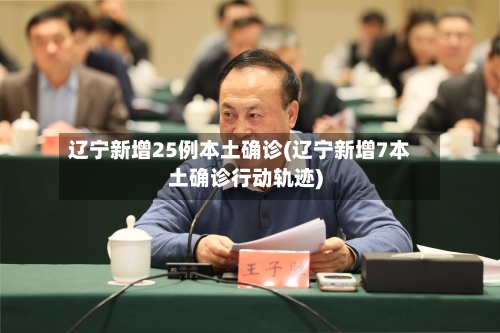 辽宁新增25例本土确诊(辽宁新增7本土确诊行动轨迹)-第3张图片