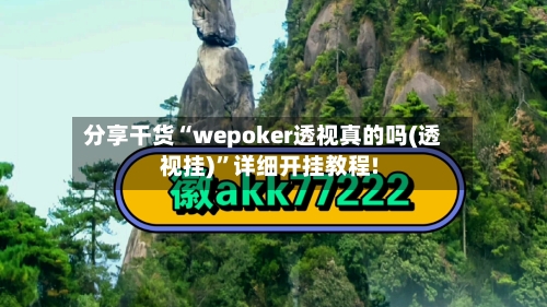 分享干货“wepoker透视真的吗(透视挂)”详细开挂教程!-第1张图片