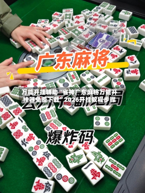 万能开挂辅助“雀神广东麻将万能开挂器免费下载”2026开挂教程步骤-第2张图片