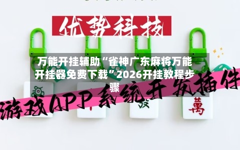 万能开挂辅助“雀神广东麻将万能开挂器免费下载”2026开挂教程步骤-第3张图片