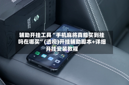 辅助开挂工具“手机麻将真能买到挂吗在哪买”(透视)开挂辅助脚本+详细开挂安装教程-第1张图片