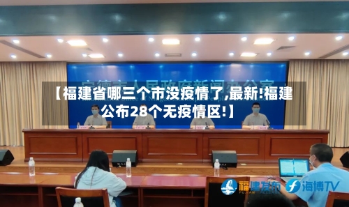 【福建省哪三个市没疫情了,最新!福建公布28个无疫情区!】-第3张图片