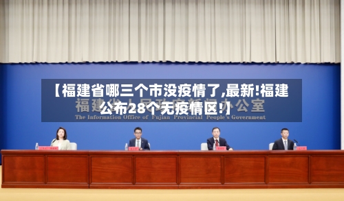 【福建省哪三个市没疫情了,最新!福建公布28个无疫情区!】-第2张图片