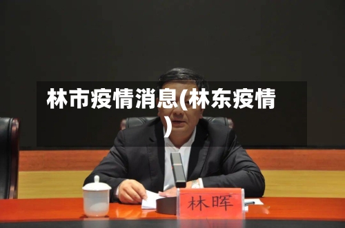 林市疫情消息(林东疫情)-第1张图片