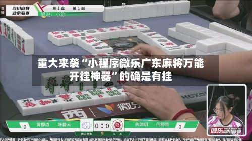 重大来袭“小程序微乐广东麻将万能开挂神器”的确是有挂-第1张图片