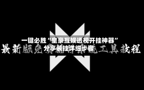 一键必胜“皇豪互娱透视开挂神器	”分享装挂详细步骤-第1张图片