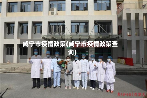 咸宁市疫情政策(咸宁市疫情政策查询)-第2张图片