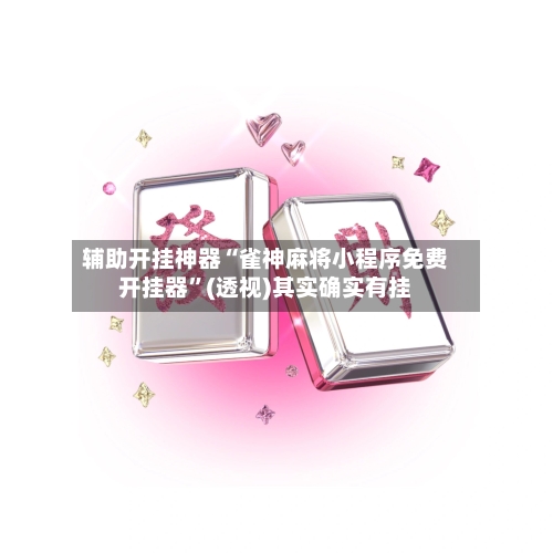 辅助开挂神器“雀神麻将小程序免费开挂器”(透视)其实确实有挂-第1张图片