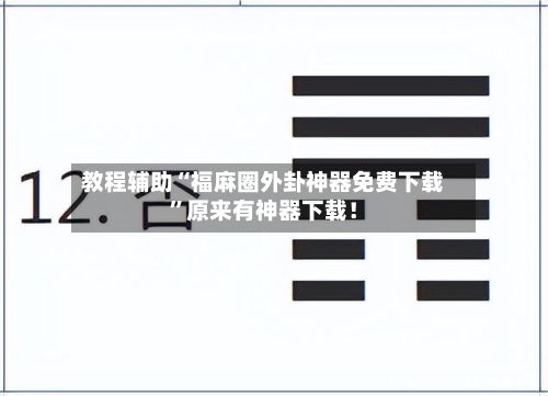 教程辅助“福麻圈外卦神器免费下载”原来有神器下载！-第2张图片