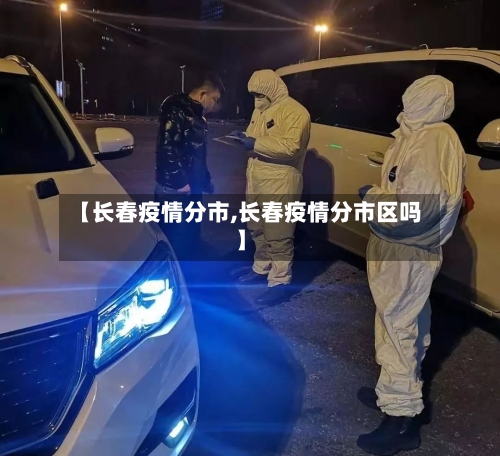 【长春疫情分市,长春疫情分市区吗】-第1张图片