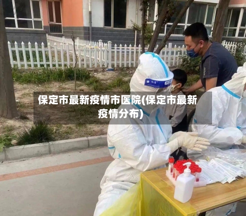 保定市最新疫情市医院(保定市最新疫情分布)-第2张图片