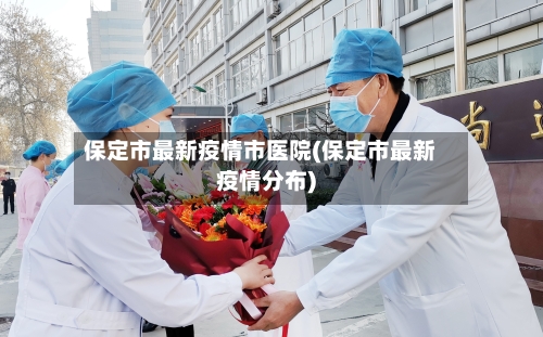 保定市最新疫情市医院(保定市最新疫情分布)-第3张图片