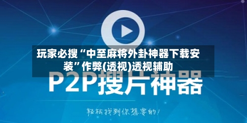 玩家必搜“中至麻将外卦神器下载安装”作弊(透视)透视辅助-第1张图片