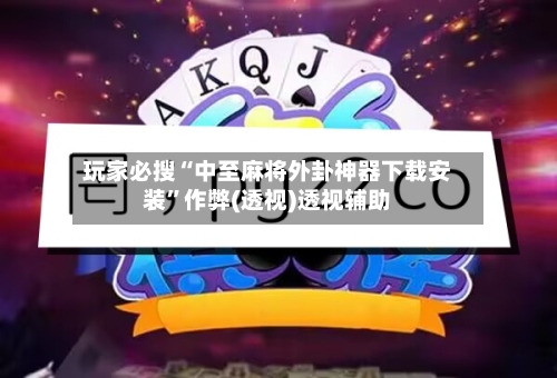 玩家必搜“中至麻将外卦神器下载安装	”作弊(透视)透视辅助-第2张图片