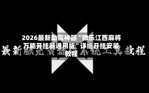 2026最新助赢神器“微乐江西麻将万能开挂器通用版”详细开挂安装教程-第2张图片