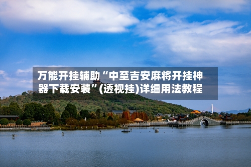 万能开挂辅助“中至吉安麻将开挂神器下载安装	”(透视挂)详细用法教程-第1张图片