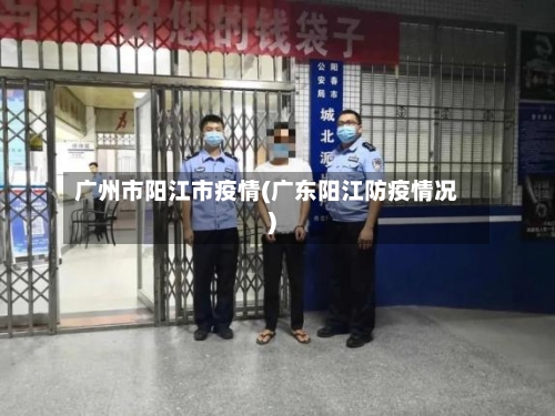 广州市阳江市疫情(广东阳江防疫情况)-第3张图片