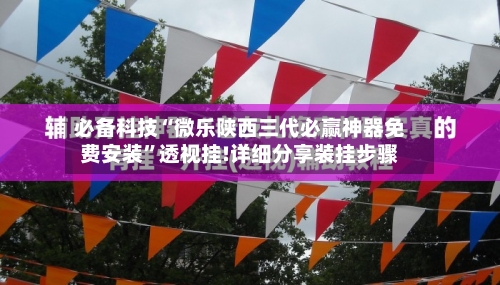 必备科技“微乐陕西三代必赢神器免费安装	”透视挂!详细分享装挂步骤-第1张图片