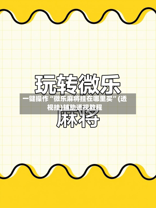 一键操作“微乐麻将挂在哪里买”(透视挂)辅助透视教程-第1张图片