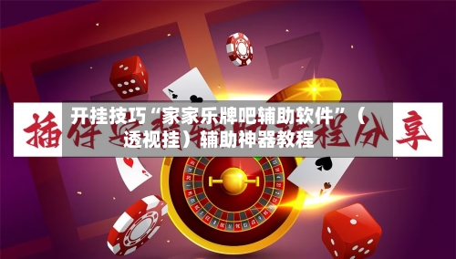 开挂技巧“家家乐牌吧辅助软件	”（透视挂）辅助神器教程-第1张图片