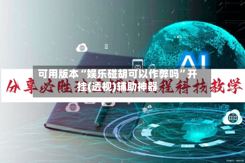 可用版本“娱乐碰胡可以作弊吗	”开挂(透视)辅助神器-第1张图片