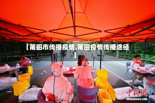 【莆田市传播疫情,莆田疫情传播途径】-第3张图片