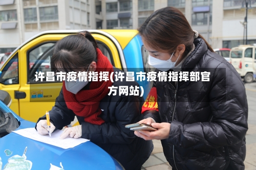 许昌市疫情指挥(许昌市疫情指挥部官方网站)-第2张图片