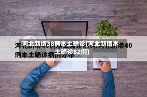 河北新增38例本土确诊(河北新增本土确诊82例)-第1张图片