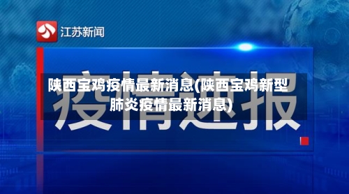 陕西宝鸡疫情最新消息(陕西宝鸡新型肺炎疫情最新消息)-第1张图片