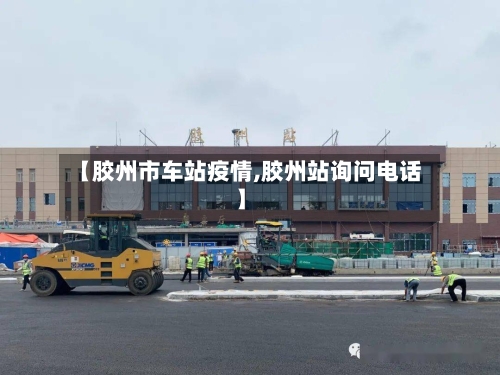 【胶州市车站疫情,胶州站询问电话】-第2张图片