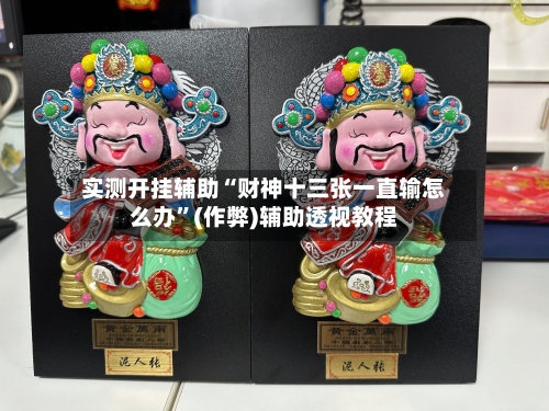 实测开挂辅助“财神十三张一直输怎么办”(作弊)辅助透视教程-第1张图片