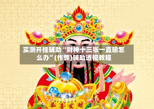 实测开挂辅助“财神十三张一直输怎么办”(作弊)辅助透视教程-第3张图片