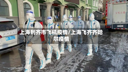 上海到齐市飞机疫情/上海飞齐齐哈尔疫情-第1张图片