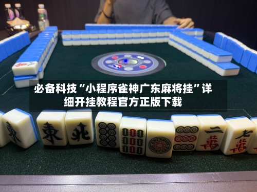 必备科技“小程序雀神广东麻将挂”详细开挂教程官方正版下载-第2张图片
