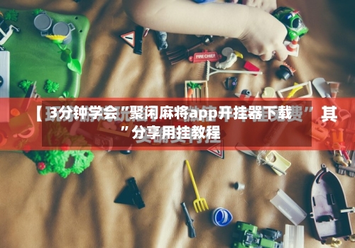 3分钟学会“聚闲麻将app开挂器下载”分享用挂教程-第1张图片