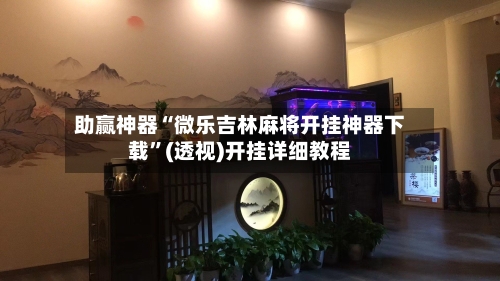 助赢神器“微乐吉林麻将开挂神器下载”(透视)开挂详细教程-第2张图片