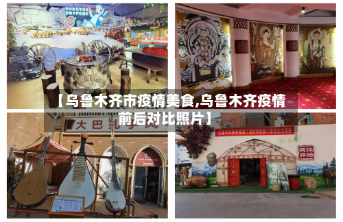 【乌鲁木齐市疫情美食,乌鲁木齐疫情前后对比照片】-第1张图片