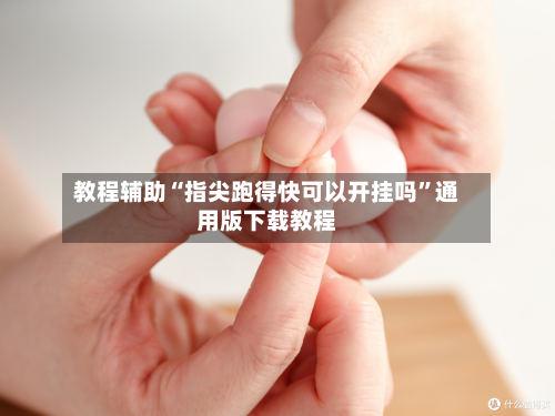 教程辅助“指尖跑得快可以开挂吗”通用版下载教程-第1张图片