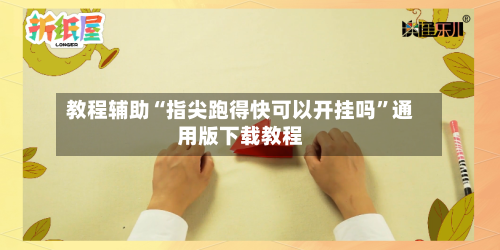 教程辅助“指尖跑得快可以开挂吗	”通用版下载教程-第2张图片