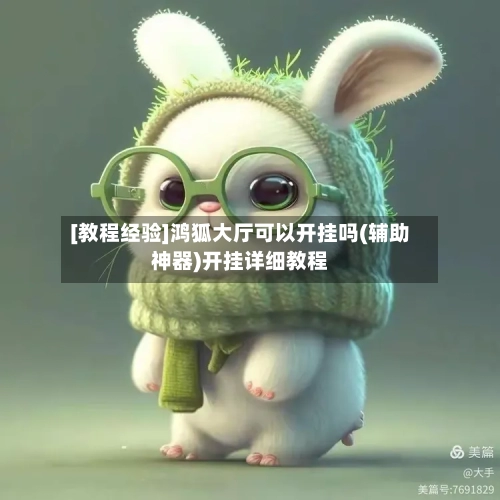 [教程经验]鸿狐大厅可以开挂吗(辅助神器)开挂详细教程-第1张图片