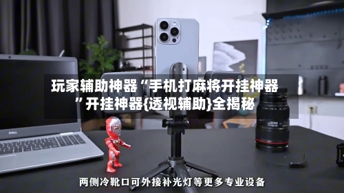 玩家辅助神器“手机打麻将开挂神器”开挂神器{透视辅助}全揭秘-第1张图片
