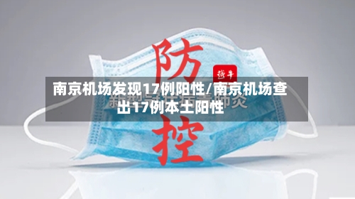 南京机场发现17例阳性/南京机场查出17例本土阳性-第1张图片