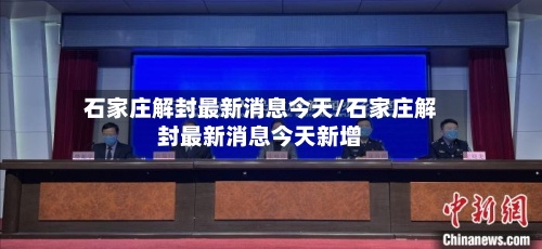 石家庄解封最新消息今天/石家庄解封最新消息今天新增-第2张图片