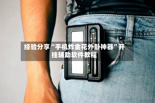 经验分享“手机炸金花外卦神器”开挂辅助软件教程-第1张图片