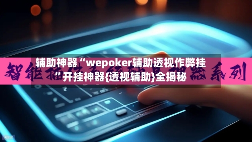 辅助神器“wepoker辅助透视作弊挂”开挂神器{透视辅助}全揭秘-第1张图片