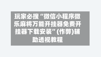 玩家必搜“微信小程序微乐麻将万能开挂器免费开挂器下载安装	”(作弊)辅助透视教程-第1张图片